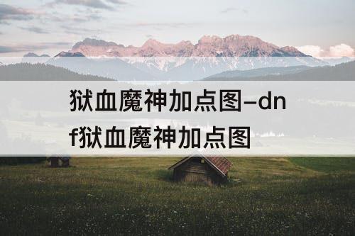狱血魔神加点图-dnf狱血魔神加点图
