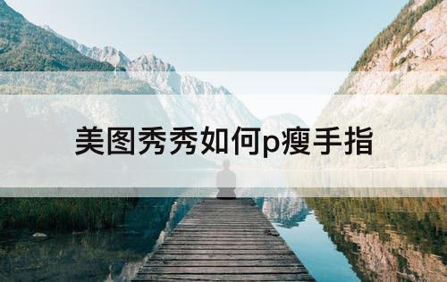 美图秀秀如何p瘦手指