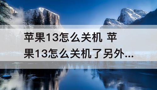 苹果13怎么关机 苹果13怎么关机了另外一张电信没有信号