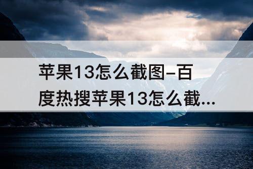 苹果13怎么截图-百度热搜苹果13怎么截图