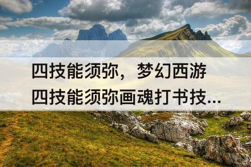 四技能须弥，梦幻西游四技能须弥画魂打书技巧
