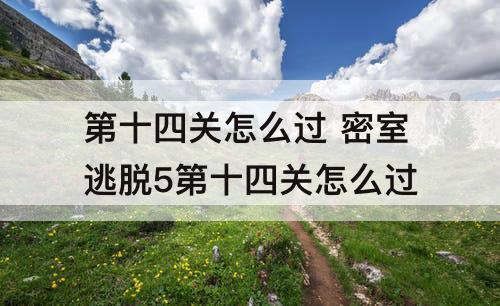 第十四关怎么过 密室逃脱5第十四关怎么过