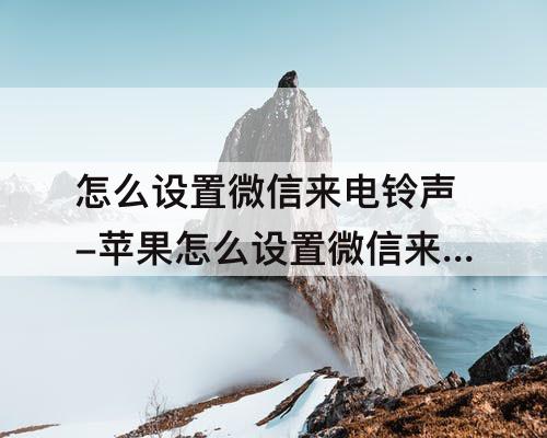 怎么设置微信来电铃声-苹果怎么设置微信来电铃声视频怎么从相册设置