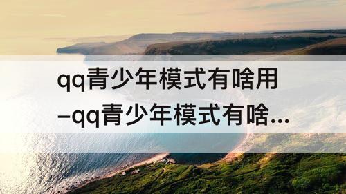 qq青少年模式有啥用-qq青少年模式有啥用 知乎