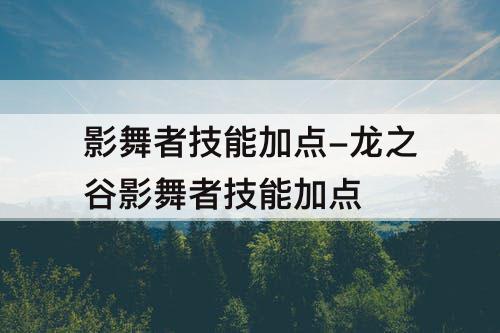 影舞者技能加点-龙之谷影舞者技能加点