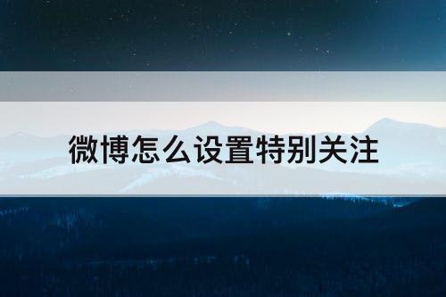 微博怎么设置特别关注