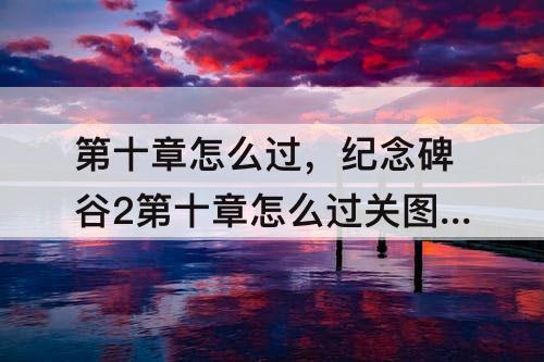 第十章怎么过，纪念碑谷2第十章怎么过关教程