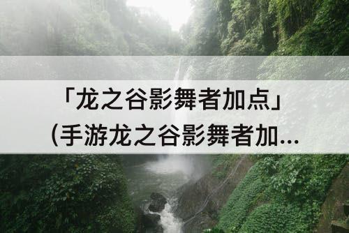 「龙之谷影舞者加点」(手游龙之谷影舞者加点)