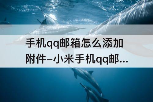 手机qq邮箱怎么添加附件-小米手机qq邮箱怎么添加附件