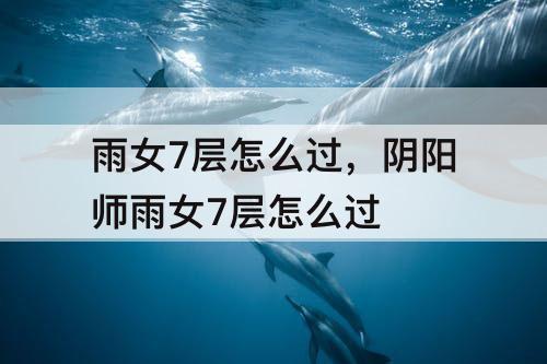 雨女7层怎么过，阴阳师雨女7层怎么过