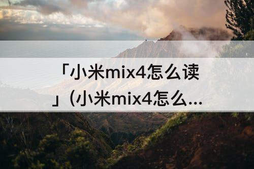「小米mix4怎么读」(小米mix4怎么读取u盘)