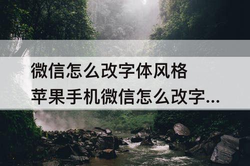 微信怎么改字体风格 苹果手机微信怎么改字体风格