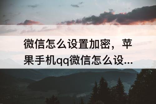 微信怎么设置加密，苹果手机qq微信怎么设置加密锁