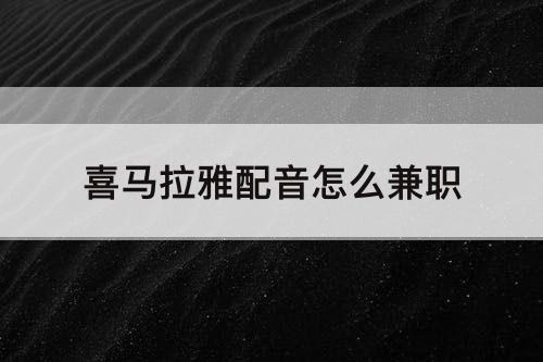 喜马拉雅配音怎么兼职