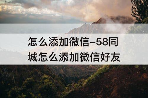 怎么添加微信-58同城怎么添加微信好友