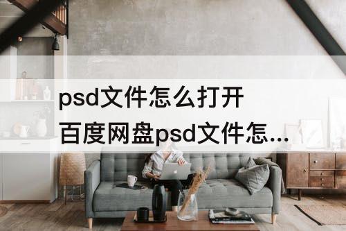 psd文件怎么打开 百度网盘psd文件怎么打开