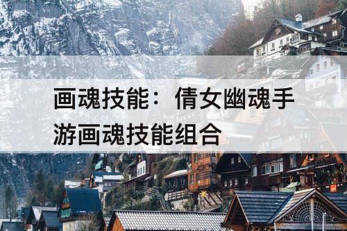 画魂技能：倩女幽魂手游画魂技能组合