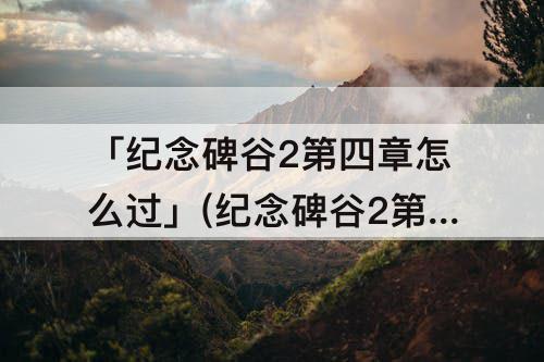 「纪念碑谷2第四章怎么过」(纪念碑谷2第四章怎么过教程)