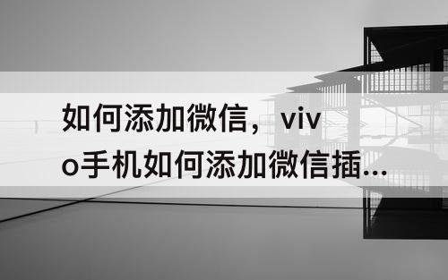 如何添加微信，vivo手机如何添加微信插件