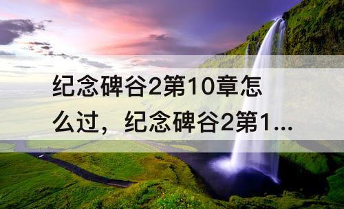 纪念碑谷2第10章怎么过，纪念碑谷2第10章怎么过关