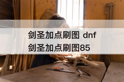 剑圣加点刷图 dnf剑圣加点刷图85