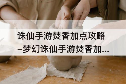 诛仙手游焚香加点攻略-梦幻诛仙手游焚香加点攻略