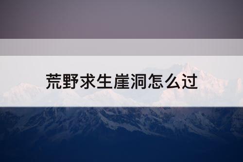 荒野求生崖洞怎么过