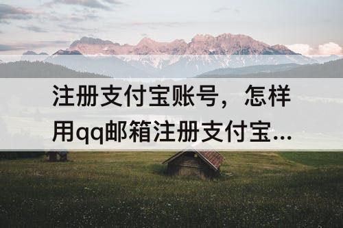 注册支付宝账号，怎样用qq邮箱注册支付宝账号