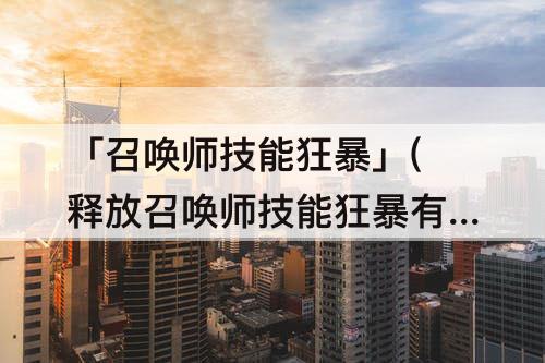「召唤师技能狂暴」(释放召唤师技能狂暴有什么作用)