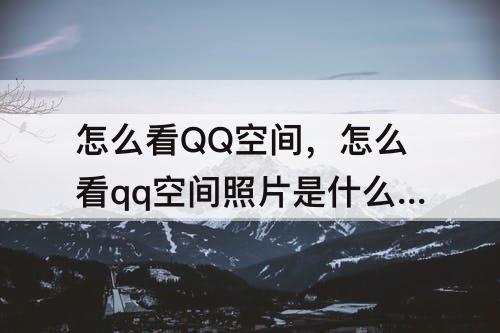 怎么看QQ空间，怎么看qq空间照片是什么时候拍的