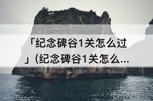 「纪念碑谷1关怎么过」(纪念碑谷1关怎么过图解)