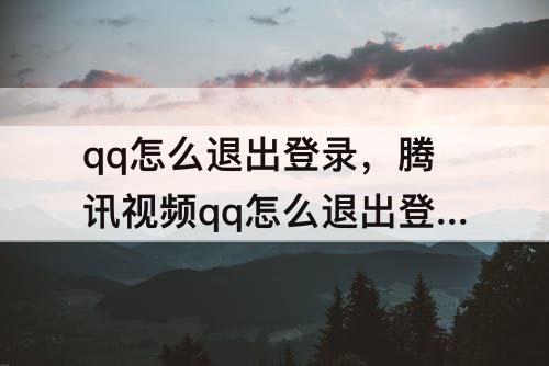 qq怎么退出登录，腾讯视频qq怎么退出登录