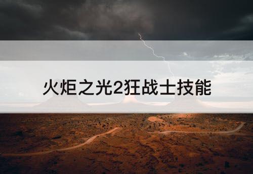火炬之光2狂战士技能