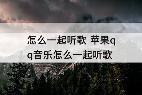 怎么一起听歌 苹果qq音乐怎么一起听歌