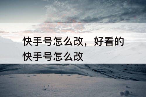 快手号怎么改，好看的快手号怎么改