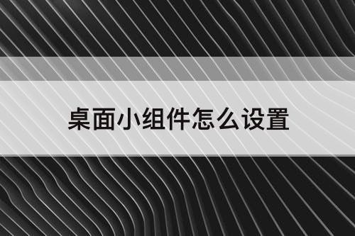 桌面小组件怎么设置