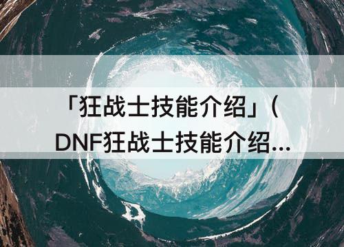「狂战士技能介绍」(DNF狂战士技能介绍大全)
