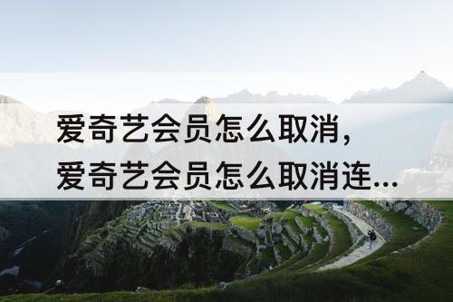 爱奇艺会员怎么取消，爱奇艺会员怎么取消连续包月