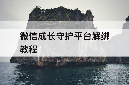 微信成长守护平台解绑教程