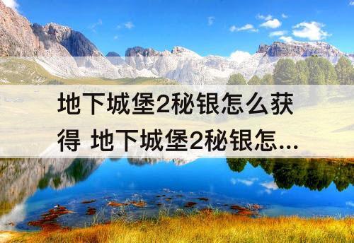 地下城堡2秘银怎么获得 地下城堡2秘银怎么获得 秘银获得方法介绍