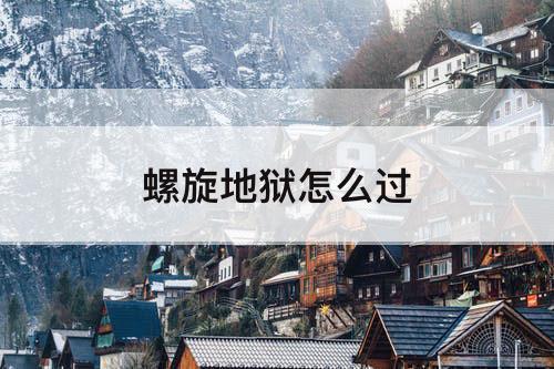 螺旋地狱怎么过