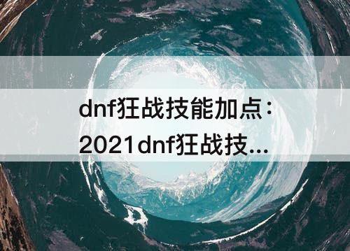 dnf狂战技能加点：2021dnf狂战技能加点