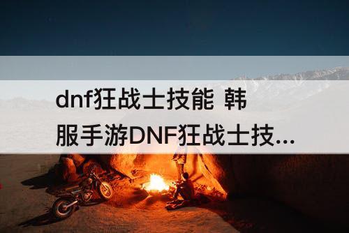 dnf狂战士技能 韩服手游DNF狂战士技能加点