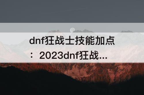 dnf狂战士技能加点：2023dnf狂战士技能加点