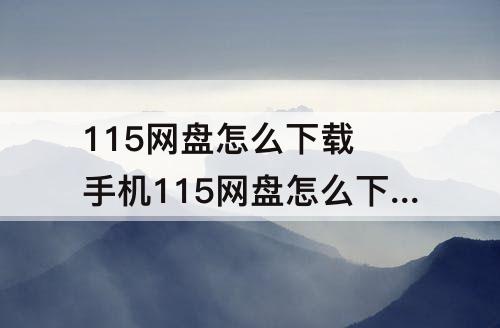 115网盘怎么下载 手机115网盘怎么下载bt文件