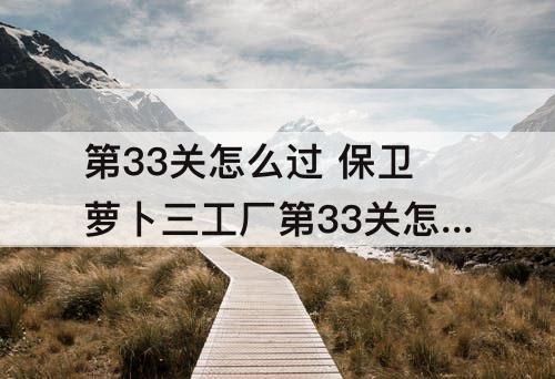 第33关怎么过 保卫萝卜三工厂第33关怎么过