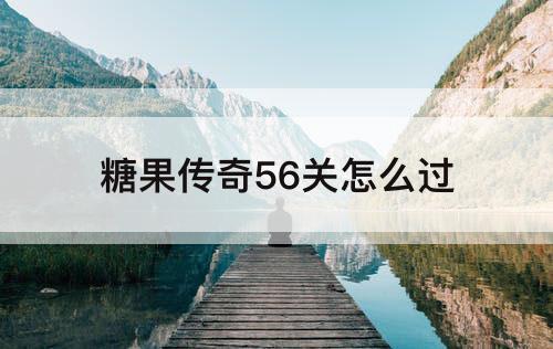 糖果传奇56关怎么过