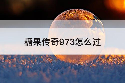 糖果传奇973怎么过
