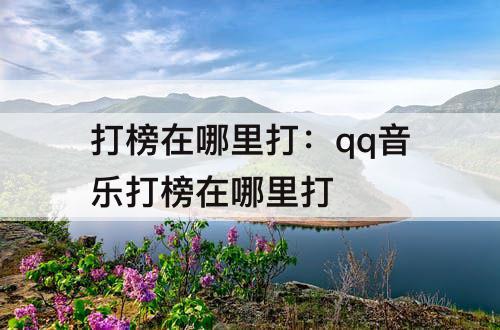 打榜在哪里打：qq音乐打榜在哪里打