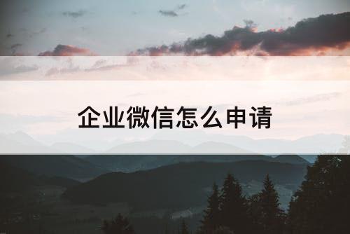 企业微信怎么申请